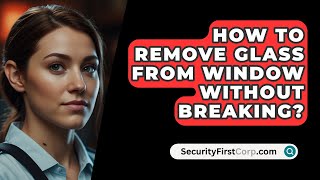 How To Remove Glass From Window Without Breaking  SecurityFirstCorpcom [upl. by Sumetra]