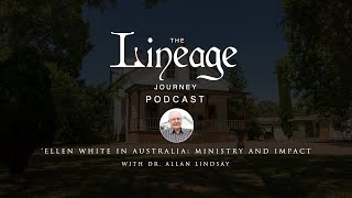 Ellen White in Australia Ministry and Impact  Dr Allan Lindsay  The Lineage Journey Podcast [upl. by Alix956]