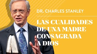 Las cualidades de una madre consagrada a Dios – Dr Charles Stanley [upl. by Nalla313]