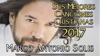 Las 10 Canciones Cristianas más Hermosas de Marco Antonio Solis  Éxitos Del 2017 [upl. by Arsi]