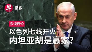 以色列七线开火 内坦亚胡是赢家？Israel’s multifront war Netanyahu winning or losing 东谈西论 早报播客 [upl. by Burney]