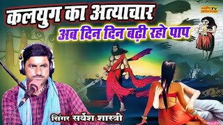 कलयुग की का अत्यचार  अब दिन दिन बढ़ी रहो पाप  Sarvesh Shastri [upl. by Lovmilla]