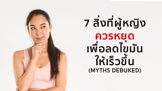 7 สิ่งที่ผู้หญิงควรหยุด เพื่อลดไขมันให้เร็วขึ้น [upl. by Nenad]