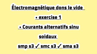 Électromagnétique dans le vide • exercices 1 • Courants alternatifs sinu soidaux [upl. by Oren]