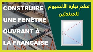 Construire Une Fenêtre Ouvrant à la Française en Aluminium  تعلم نجارة الألمنيوم للمبتدئين [upl. by Ettenot]