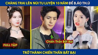 Chàng Trai Lên Núi Tu Luyện 10 Năm Để Báo Thù Trở Thành Chiến Thần Bất Bại  review phim hay [upl. by Ynnahc553]