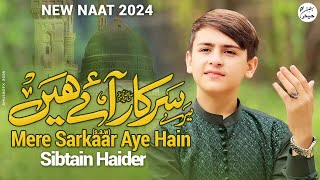 MERY SARKAAR AYE HAIN  SIBTAIN HAIDER  RABI UL AWAL SPECIAL NAAT 2024 [upl. by Ynej]