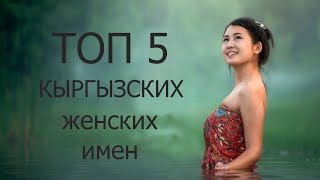 ТОП 5 популярных КЫРГЫЗСКИХ женский имен  TOP 5 таанымал КЫРГЫЗ аял ысымдары [upl. by Rustie]