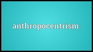 Anthropocentrism Meaning [upl. by Tnelc]