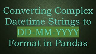 Converting Complex Datetime Strings to DDMMYYYY Format in Pandas [upl. by Adroj]