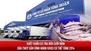 Xuất khẩu cá tra nửa cuối năm của Thuỷ sản Vĩnh Hoàn VHC có thể tăng 25 [upl. by Ahseikan]