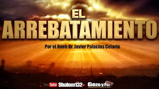 🔴SHALOM132 EL ARREBATAMIENTO ¿QUIENES SERÁN LLEVADOS por el Roeh Dr Javier Palacios Celorio [upl. by Reynold]