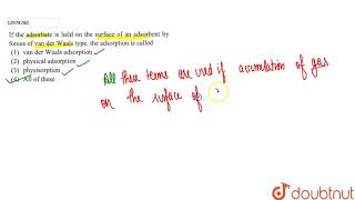 If the adsorbate is held on the surface of an adsorbent by force of van der Waals type t [upl. by Laidlaw]