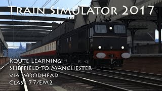 Train Simulator 2017  Route Learning Sheffield to Manchester via Woodhead Class 77EM2  60fps [upl. by Lole874]