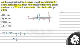 In a displacement method a convex lens of magnification \ 5 \ is used to obtain the real image [upl. by Rehm]