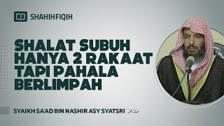 Shalat Subuh Hanya 2 Rakaat Tapi Pahala Berlimpah  Syaikh Saad bin Nashir AsySyatsri [upl. by Wu433]