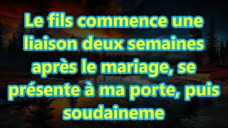 Le fils commence une liaison deux semaines après le mariage se présente à ma porte puis soudaineme [upl. by Finbur]