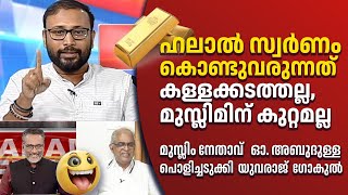 സ്വർണം കൊണ്ടുവരുന്നത് മതനിയമ പ്രകാരം  കള്ളക്കടത്തെന്ന് പറയാൻ പാടില്ല  YUVRAJ GOKUL vs OABDULLA [upl. by Palermo86]