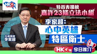 【HKG報今日推介】特首表揚榜 嘉許23條立法小組 李家超：心中英雄 特區衛士 [upl. by Eissed]