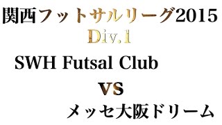 【関西フットサルリーグ2015 Div1】SWH Futsal Club vs メッセ大阪ドリーム [upl. by Norret896]