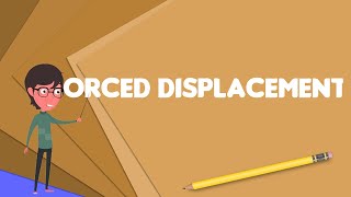 What is Forced displacement Explain Forced displacement Define Forced displacement [upl. by Nairim]