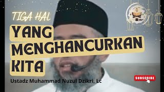 TIGA HAL YANG MENGHANCURKAN KITA  Ustadz Muhammad Nuzul Dzikri Lc [upl. by Ybreh]