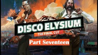 Disco Elysium  Part Seventeen [upl. by Hercules]