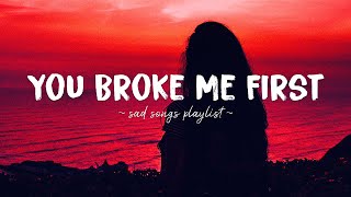 You Broke Me First ♫ Sad songs playlist for broken hearts  Depressing Songs That Will Make You Cry [upl. by Akena424]