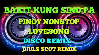 BAKIT KUNG SINO PA  PINOY NONSTOP LOVESONG  DISCO REMIX  JHULS SCOT REMIX [upl. by Eserehs]