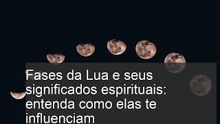 Fases da Lua e seus significados espirituais entenda como elas te influenciam [upl. by Lockwood902]