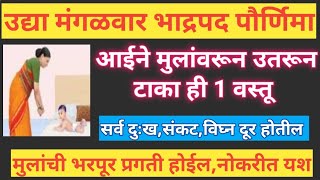 उद्या मंगळवार भाद्रपद पौर्णिमा आईने मुलांवरून उतरून टाका ही १ वस्तू मुलांची खूप प्रगती होईल [upl. by Adnerad587]