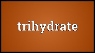 Trihydrate Meaning [upl. by Adnolehs302]