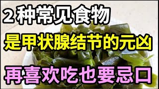 肿瘤专家提醒：这2种常见食物，是害你患上甲状腺结节的元凶！只要戒掉它，甲状腺结节、肿大一辈子都找不上你！【本草养生大智慧】 [upl. by Michiko]