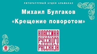 МИХАИЛ БУЛГАКОВ «КРЕЩЕНИЕ ПОВОРОТОМ» Аудиокнига Читает Всеволод Кузнецов [upl. by Enitsahc42]