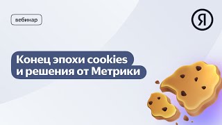 Вебинар «Конец эпохи cookies и решения от Метрики» [upl. by Towbin]