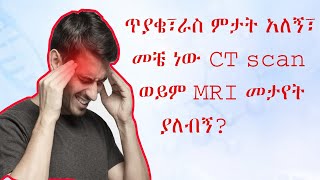 ጥያቄ፣ ራስ ምታት አለኝ መቼ ነው CT scan ወይም MRI መታየት ያለብኝWhen Should I Have CT or MRI for Headache [upl. by Ettessil367]