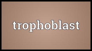 Trophoblast Meaning [upl. by Balcer]