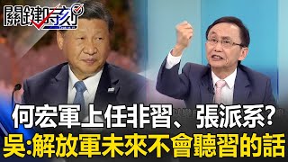 何宏軍上任「非習、張派系」？ 吳子嘉：「台海衝突降溫」解放軍未來不會100聽習近平的話！【關鍵時刻】吳子嘉 [upl. by Goltz580]