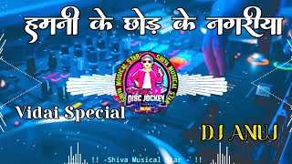 Hamni Ke Chhod Ke Nagariya Dj Anuj Banaras  Vidai Special Full Vibration Song [upl. by Leuqram]