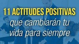 11 Actitudes Positivas Que Cambiarán Tu Vida Para Siempre [upl. by Nowyt294]