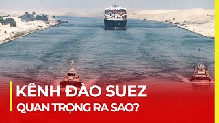 KÊNH ĐÀO SUEZ QUAN TRỌNG RA SAO [upl. by Liebowitz]