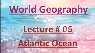 World Geography  Atlantic Ocean  Lecture 06 [upl. by Airdnek]