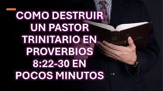 COMO DESTRUIR UN PASTOR TRINITARIO EN PROVERBIOS 82230 EN POCOS MINUTOS [upl. by Amled285]