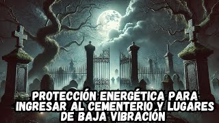 PROTECCIÓN ENERGÉTICA PARA INGRESAR AL CEMENTERIO Y LUGARES DE BAJA VIBRACIÓN [upl. by Gnuoy]