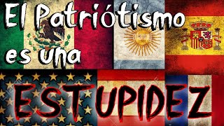 El Patriotismo es una ESTUPIDEZ [upl. by Ahsaenat]