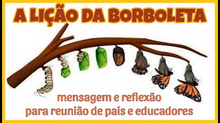 A LIÇÃO DA BORBOLETA  MENSAGEM E REFLEXÃO PARA REUNIÃO DE PAIS [upl. by Boff78]