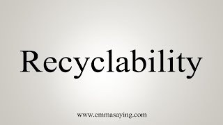 How To Say Recyclability [upl. by Ahtelahs913]