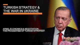 Turkish Strategy amp the War in Ukraine  Arms Economics Negotiations amp Pragmatism [upl. by Mackie]