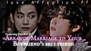 « Taehyung Oneshot ff » Arrange marriage to your boyfriends best friend [upl. by Hanover]