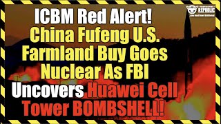 ICBM Red Alert China Fufeng US Farmland Buy Goes Nuclear As FBI Uncovers Huawei Tower BOMBSHELL [upl. by Annoj]